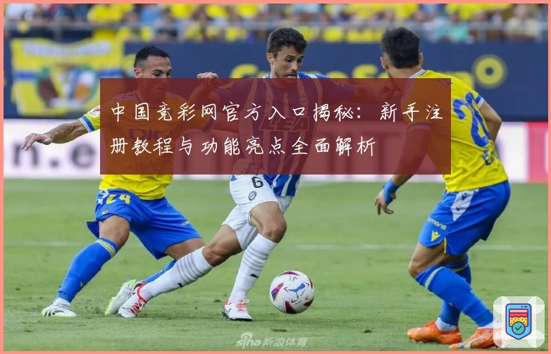 中国竞彩网官方入口揭秘：新手注册教程与功能亮点全面解析