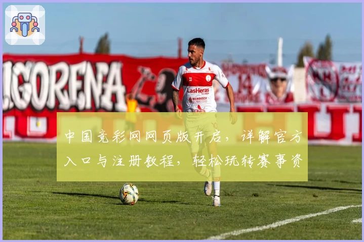 中国竞彩网网页版开启，详解官方入口与注册教程，轻松玩转赛事资讯平台
