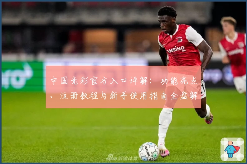中国竞彩官方入口详解:功能亮点、注册教程与新手使用指南全盘解析
