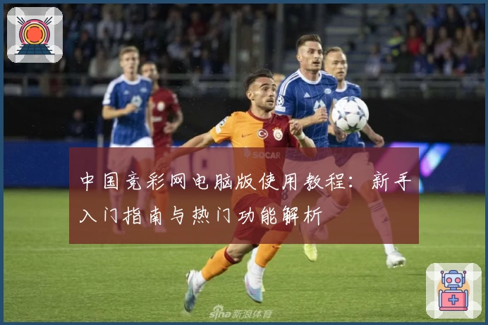 中国竞彩网电脑版使用教程:新手入门指南与热门功能解析