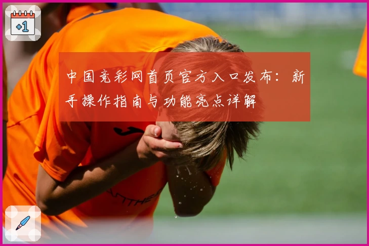 中国竞彩网首页官方入口发布：新手操作指南与功能亮点详解