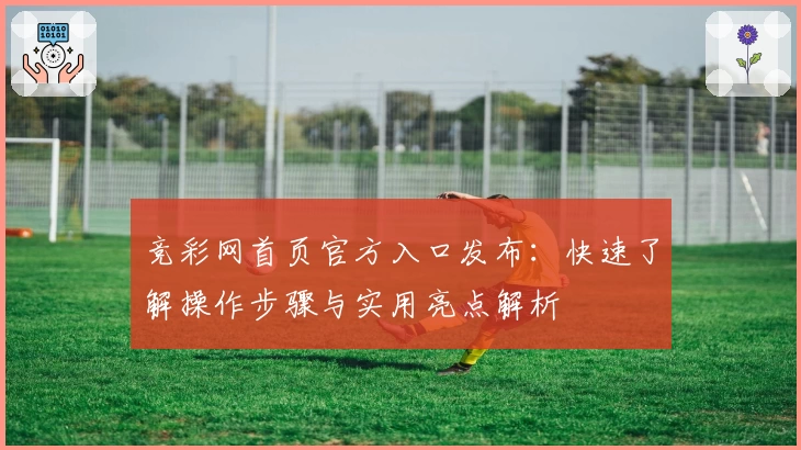 竞彩网首页官方入口发布：快速了解操作步骤与实用亮点解析