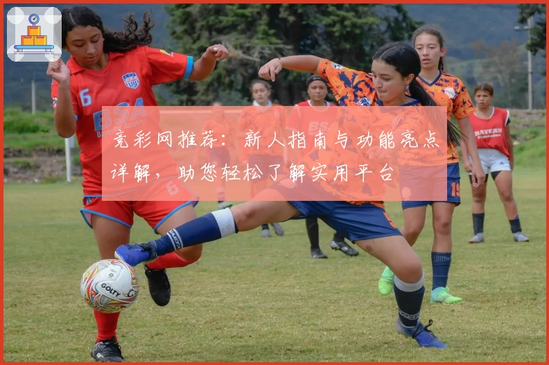 竞彩网推荐：新人指南与功能亮点详解，助您轻松了解实用平台