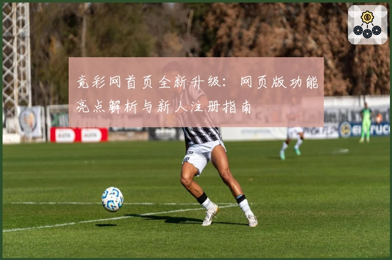 竟彩网首页全新升级：网页版功能亮点解析与新人注册指南