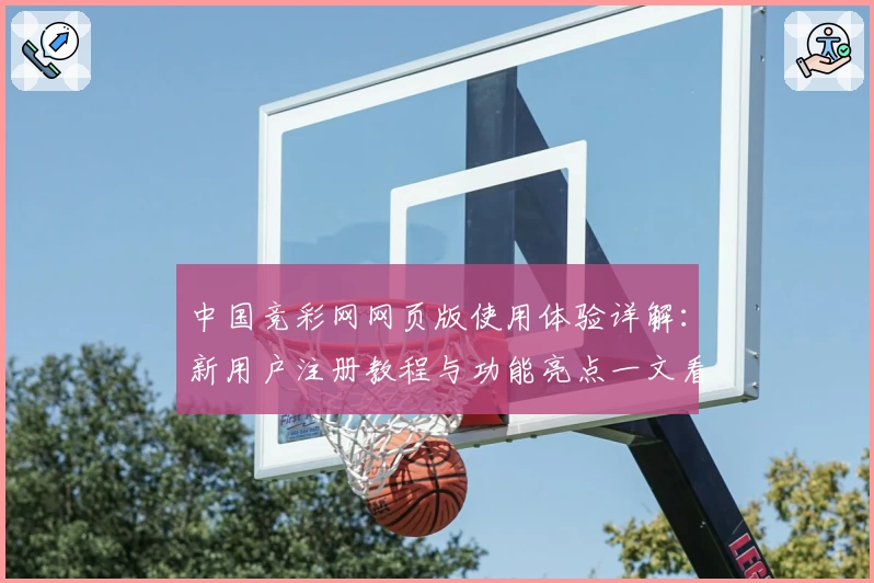 中国竞彩网网页版使用体验详解：新用户注册教程与功能亮点一文看懂