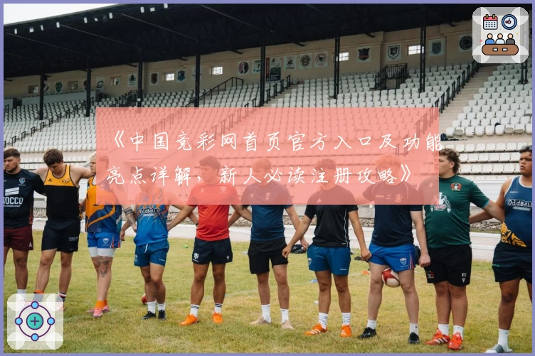 《中国竞彩网首页官方入口及功能亮点详解，新人必读注册攻略》