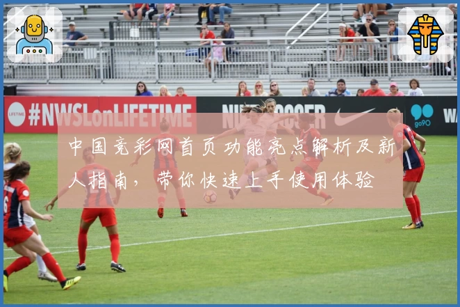 中国竞彩网首页功能亮点解析及新人指南，带你快速上手使用体验