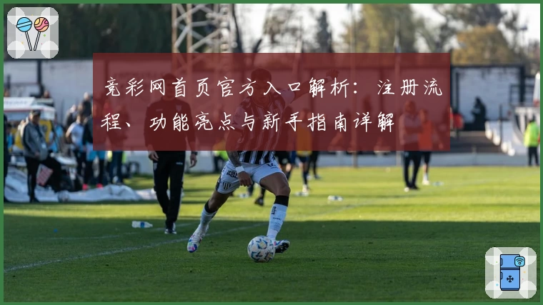 竞彩网首页官方入口解析：注册流程、功能亮点与新手指南详解