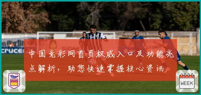中国竞彩网首页权威入口及功能亮点解析，助您快速掌握核心资讯