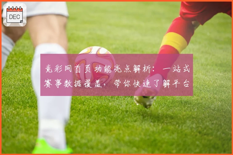 竟彩网首页功能亮点解析：一站式赛事数据覆盖，带你快速了解平台核心优势