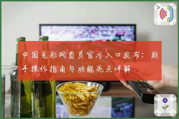 中国竞彩网首页官方入口发布:新手操作指南与功能亮点详解