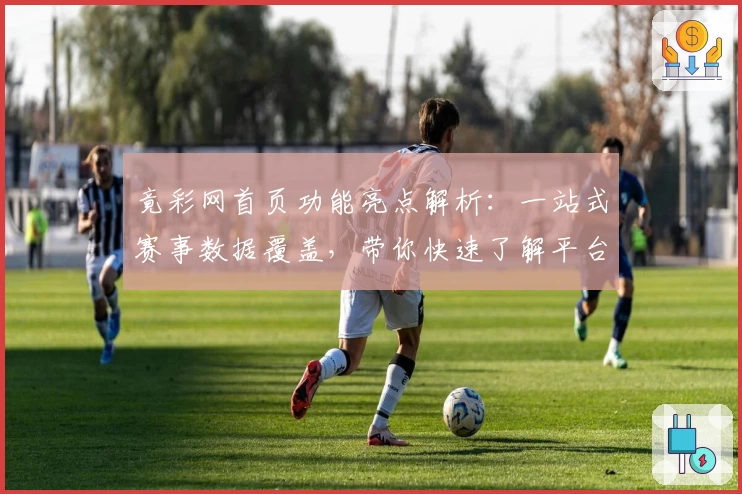 竟彩网首页功能亮点解析：一站式赛事数据覆盖，带你快速了解平台核心优势