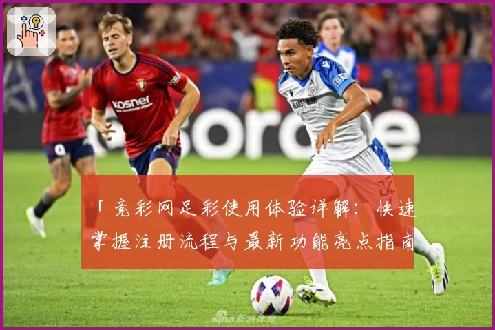 「竞彩网足彩使用体验详解：快速掌握注册流程与最新功能亮点指南」
