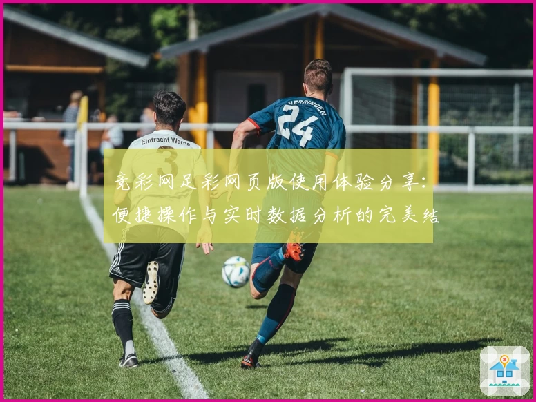 竞彩网足彩网页版使用体验分享：便捷操作与实时数据分析的完美结合