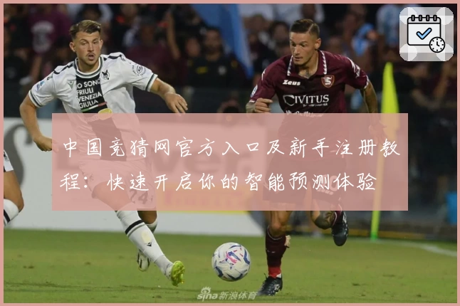 中国竞猜网官方入口及新手注册教程：快速开启你的智能预测体验