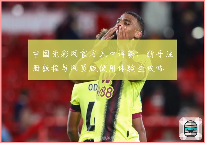 中国竞彩网官方入口详解：新手注册教程与网页版使用体验全攻略