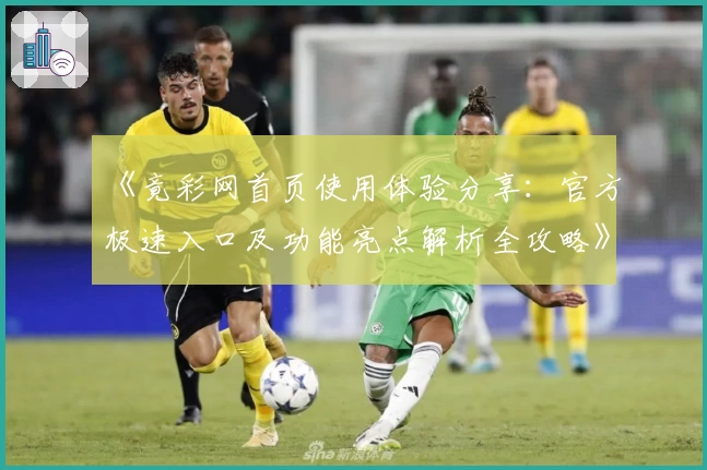 《竟彩网首页使用体验分享:官方极速入口及功能亮点解析全攻略》