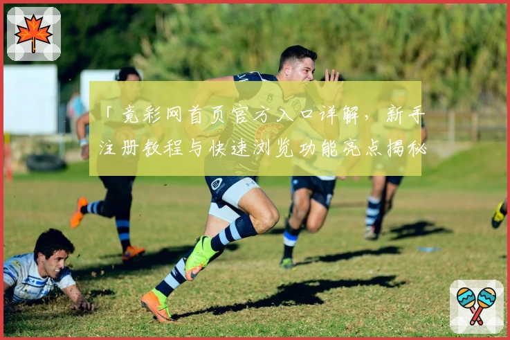 「竟彩网首页官方入口详解，新手注册教程与快速浏览功能亮点揭秘」