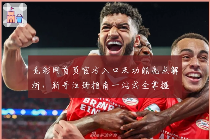 竟彩网首页官方入口及功能亮点解析，新手注册指南一站式全掌握