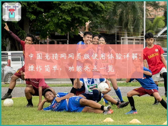 中国竞猜网网页版使用体验详解：操作简单，功能亮点一览