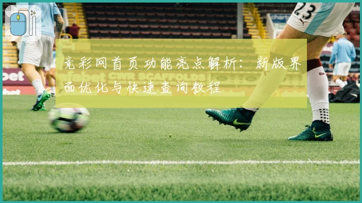 竞彩网首页功能亮点解析：新版界面优化与快速查询教程