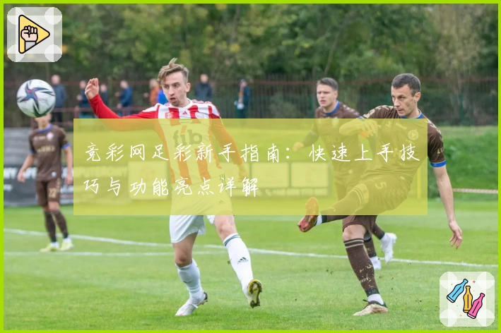 竞彩网足彩新手指南：快速上手技巧与功能亮点详解
