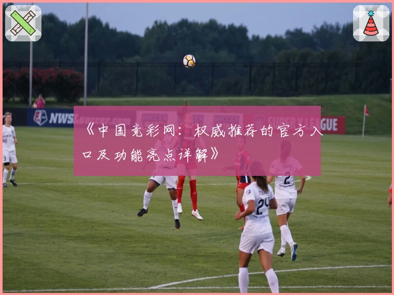 《中国竞彩网:权威推荐的官方入口及功能亮点详解》