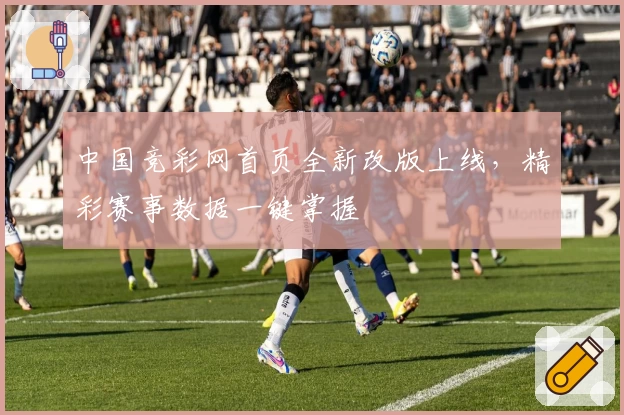 中国竞彩网首页全新改版上线,精彩赛事数据一键掌握