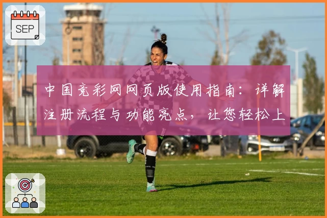 中国竞彩网网页版使用指南：详解注册流程与功能亮点，让您轻松上手