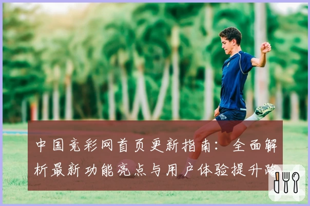 中国竞彩网首页更新指南：全面解析最新功能亮点与用户体验提升路径
