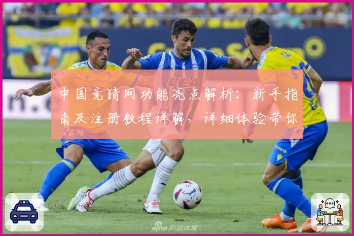 中国竞猜网功能亮点解析：新手指南及注册教程详解，详细体验带你快速入门