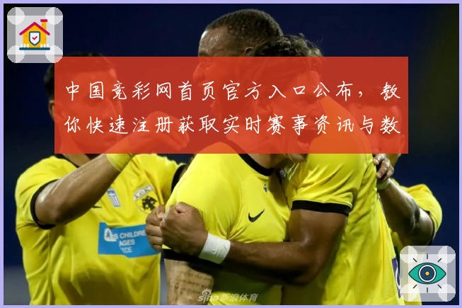 中国竞彩网首页官方入口公布，教你快速注册获取实时赛事资讯与数据攻略
