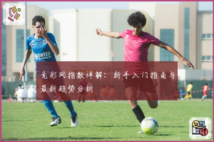 竞彩网指数详解：新手入门指南与最新趋势分析