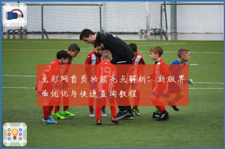 竞彩网首页功能亮点解析：新版界面优化与快速查询教程