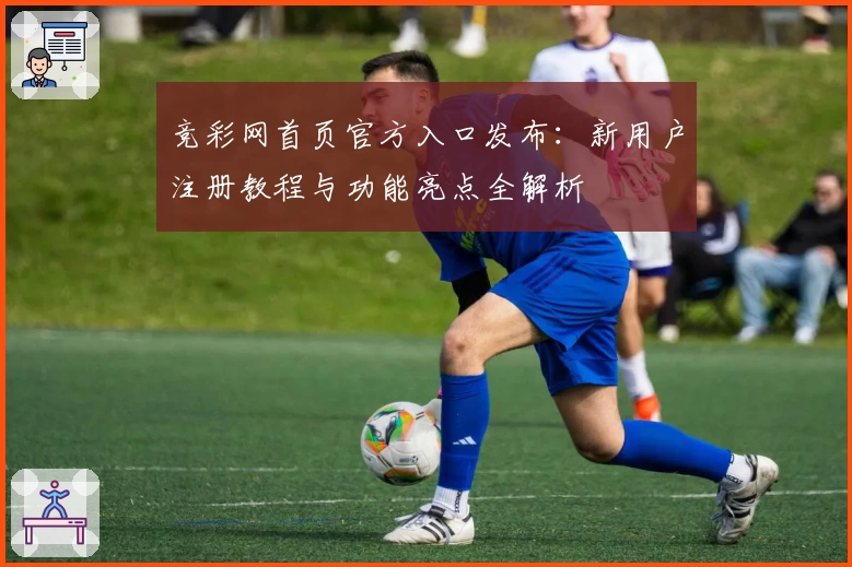 竞彩网首页官方入口发布：新用户注册教程与功能亮点全解析