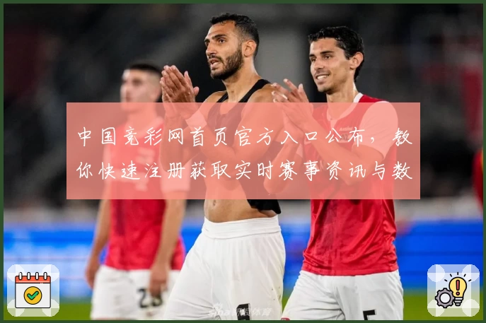 中国竞彩网首页官方入口公布，教你快速注册获取实时赛事资讯与数据攻略