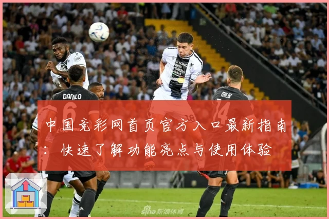 中国竞彩网首页官方入口最新指南：快速了解功能亮点与使用体验