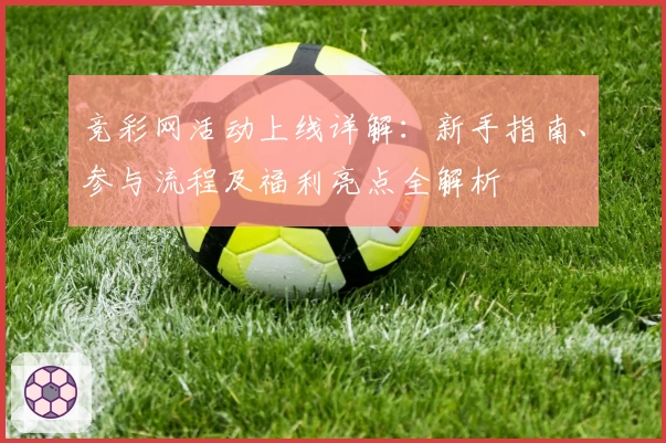 竞彩网活动上线详解：新手指南、参与流程及福利亮点全解析