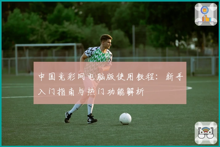 中国竞彩网电脑版使用教程：新手入门指南与热门功能解析