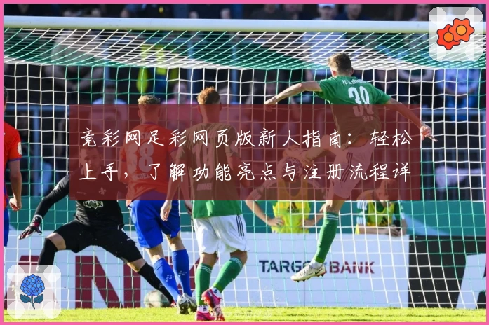 竞彩网足彩网页版新人指南：轻松上手，了解功能亮点与注册流程详解