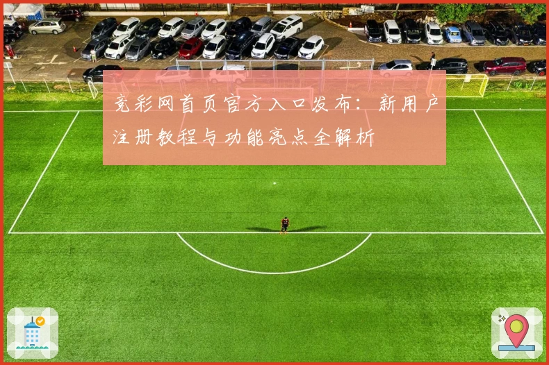 竞彩网首页官方入口发布：新用户注册教程与功能亮点全解析