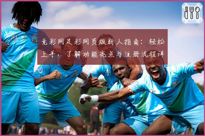 竞彩网足彩网页版新人指南：轻松上手，了解功能亮点与注册流程详解