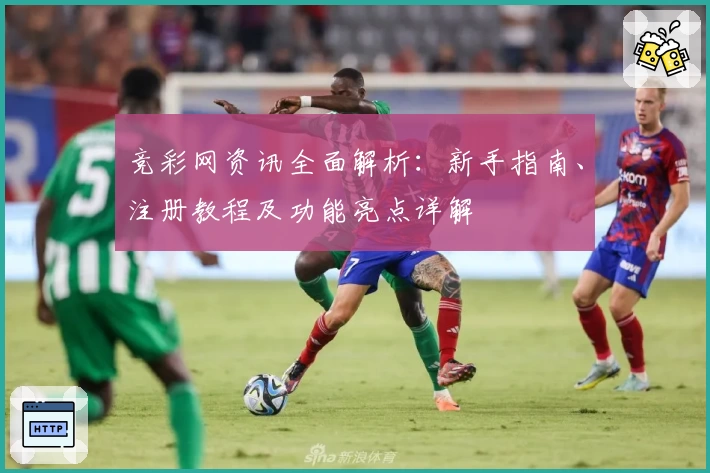 竞彩网资讯全面解析：新手指南、注册教程及功能亮点详解